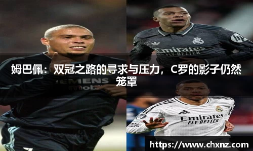 姆巴佩：双冠之路的寻求与压力，C罗的影子仍然笼罩