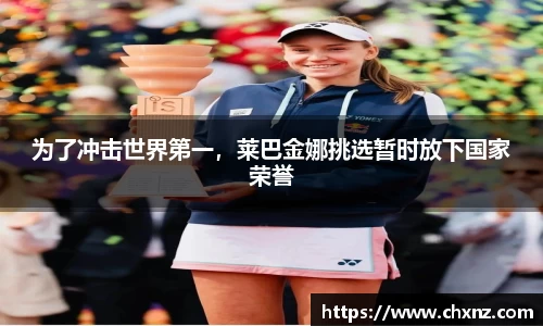 为了冲击世界第一，莱巴金娜挑选暂时放下国家荣誉