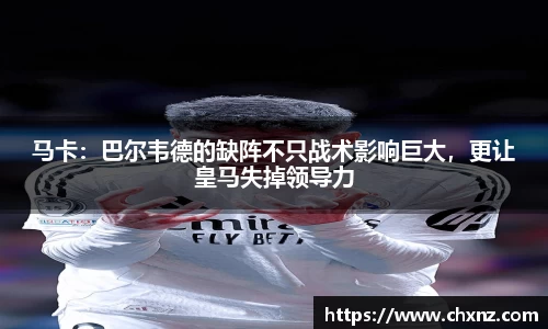 马卡：巴尔韦德的缺阵不只战术影响巨大，更让皇马失掉领导力