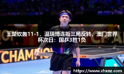 王楚钦轰11-1，温瑞博连扳三局反转，澳门世界杯次日：国乒3胜1负