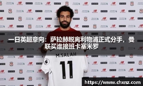 一日英超意向：萨拉赫脱离利物浦正式分手，曼联买谁接班卡塞米罗